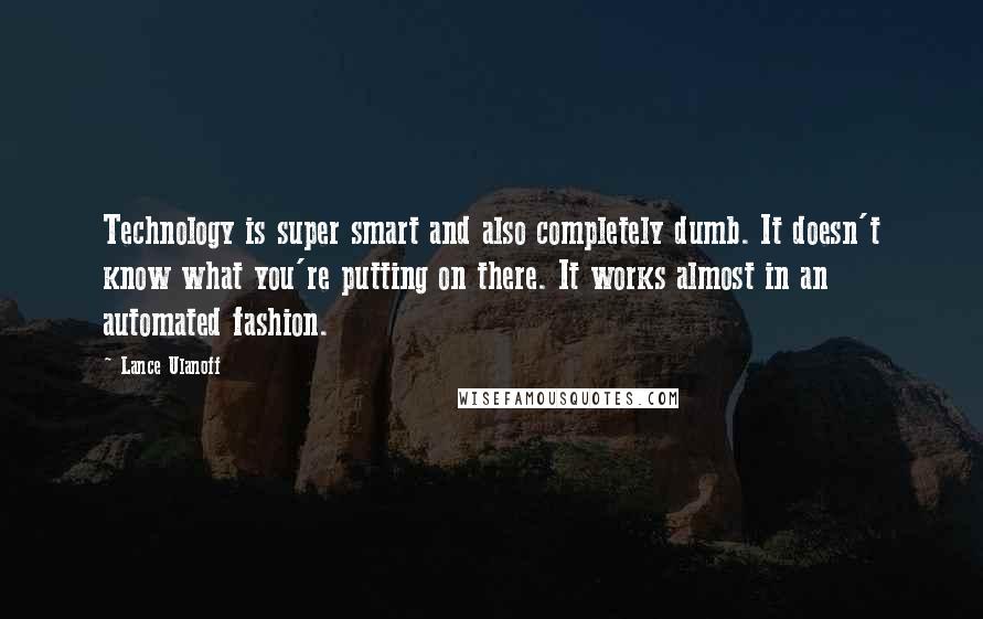 Lance Ulanoff Quotes: Technology is super smart and also completely dumb. It doesn't know what you're putting on there. It works almost in an automated fashion.