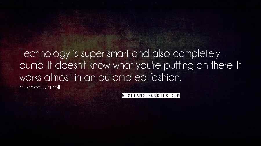 Lance Ulanoff Quotes: Technology is super smart and also completely dumb. It doesn't know what you're putting on there. It works almost in an automated fashion.