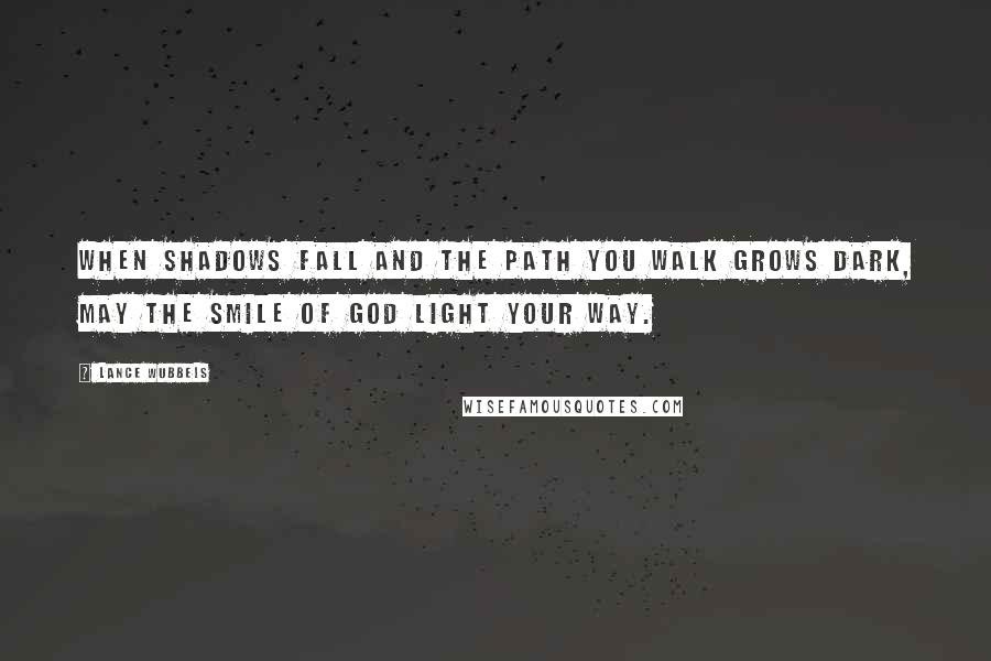 Lance Wubbels Quotes: When shadows fall and the path you walk grows dark, may the smile of God light your way.