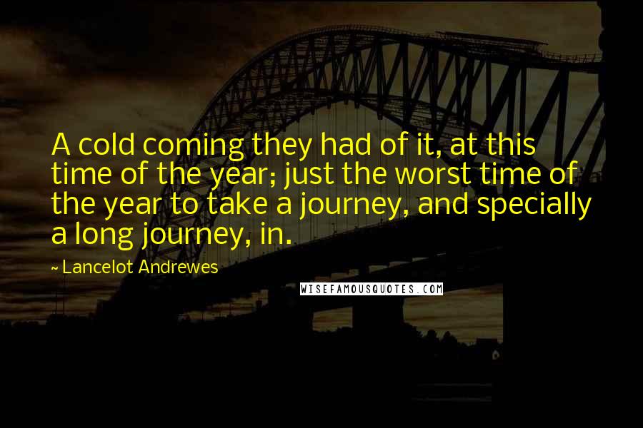 Lancelot Andrewes Quotes: A cold coming they had of it, at this time of the year; just the worst time of the year to take a journey, and specially a long journey, in.