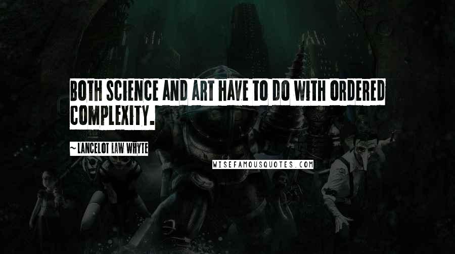 Lancelot Law Whyte Quotes: Both science and art have to do with ordered complexity.