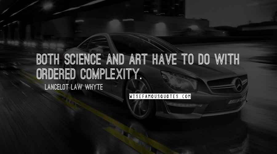 Lancelot Law Whyte Quotes: Both science and art have to do with ordered complexity.