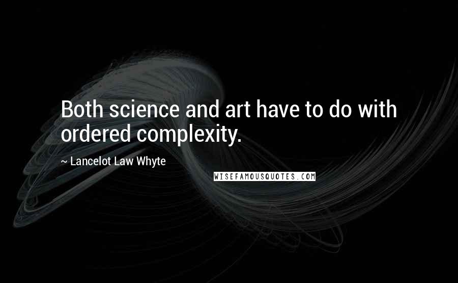 Lancelot Law Whyte Quotes: Both science and art have to do with ordered complexity.