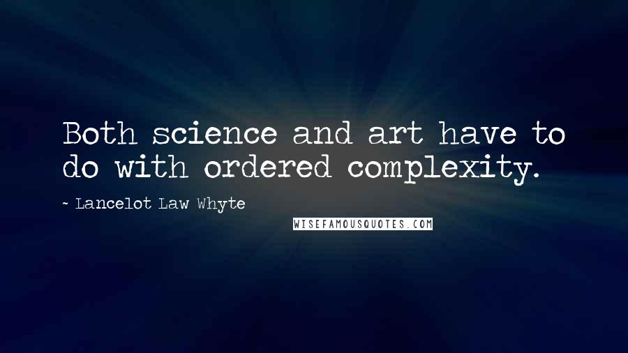Lancelot Law Whyte Quotes: Both science and art have to do with ordered complexity.