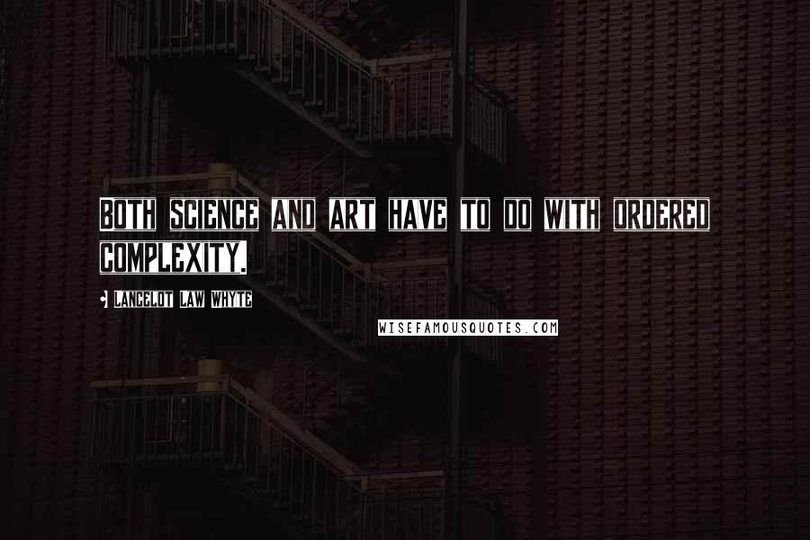 Lancelot Law Whyte Quotes: Both science and art have to do with ordered complexity.