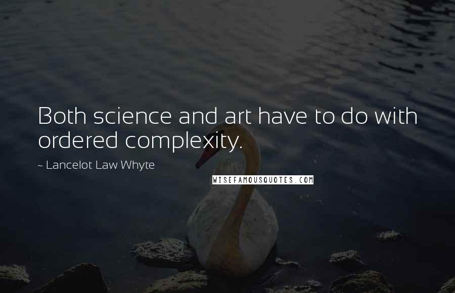 Lancelot Law Whyte Quotes: Both science and art have to do with ordered complexity.