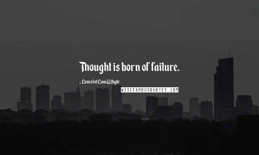 Lancelot Law Whyte Quotes: Thought is born of failure.