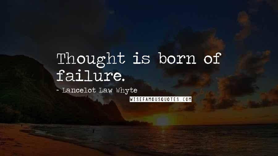 Lancelot Law Whyte Quotes: Thought is born of failure.