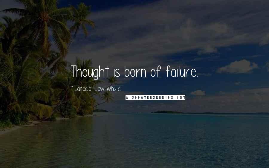 Lancelot Law Whyte Quotes: Thought is born of failure.