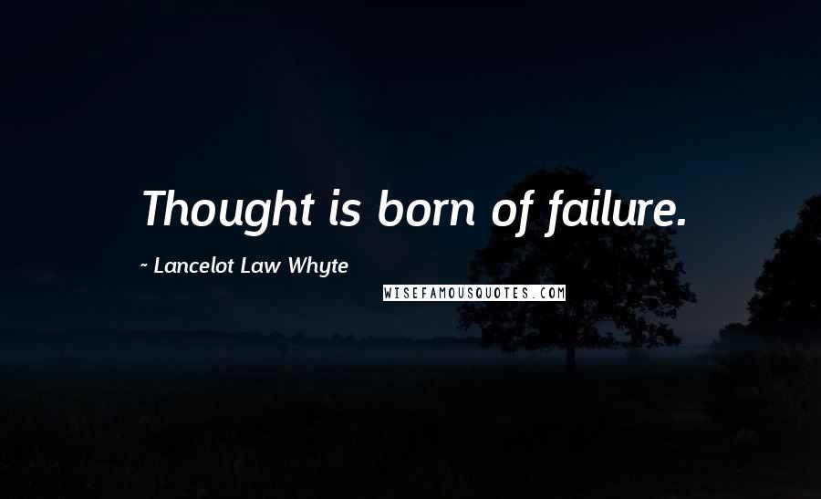 Lancelot Law Whyte Quotes: Thought is born of failure.
