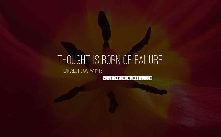 Lancelot Law Whyte Quotes: Thought is born of failure.