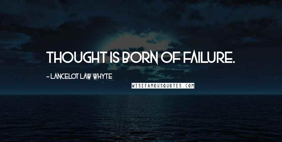 Lancelot Law Whyte Quotes: Thought is born of failure.