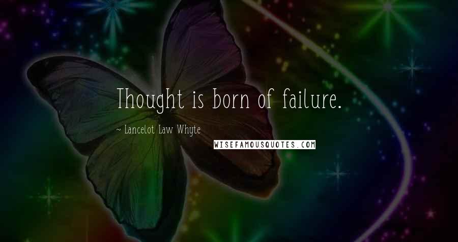 Lancelot Law Whyte Quotes: Thought is born of failure.