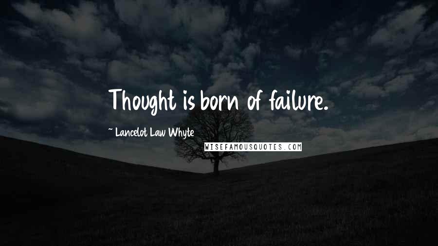 Lancelot Law Whyte Quotes: Thought is born of failure.