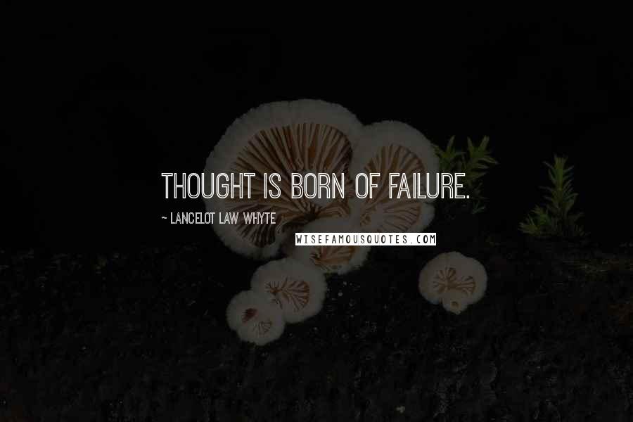 Lancelot Law Whyte Quotes: Thought is born of failure.