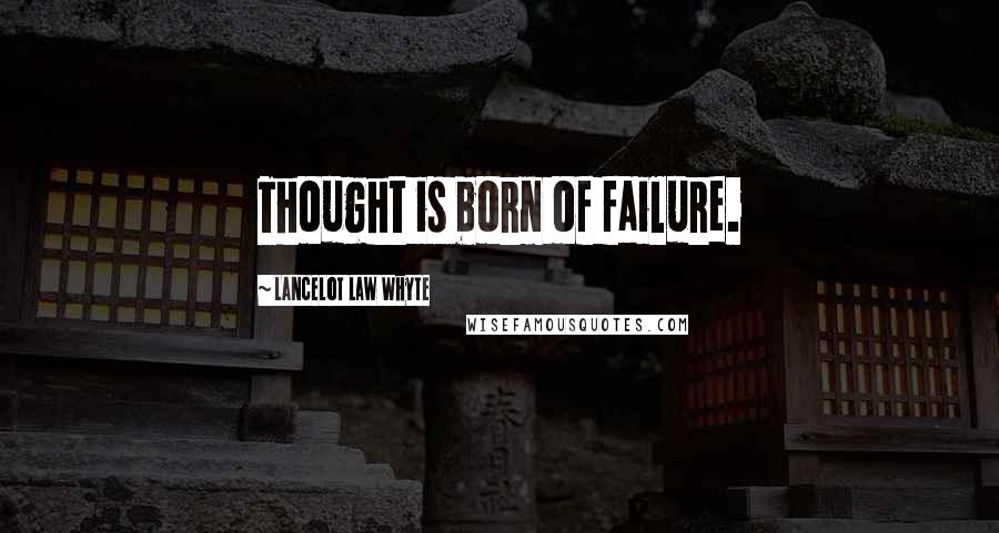 Lancelot Law Whyte Quotes: Thought is born of failure.