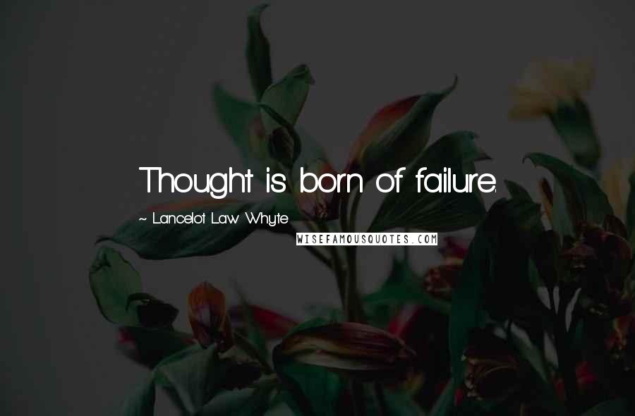 Lancelot Law Whyte Quotes: Thought is born of failure.