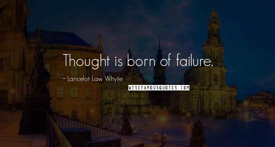 Lancelot Law Whyte Quotes: Thought is born of failure.