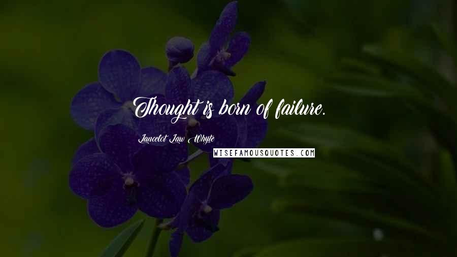 Lancelot Law Whyte Quotes: Thought is born of failure.