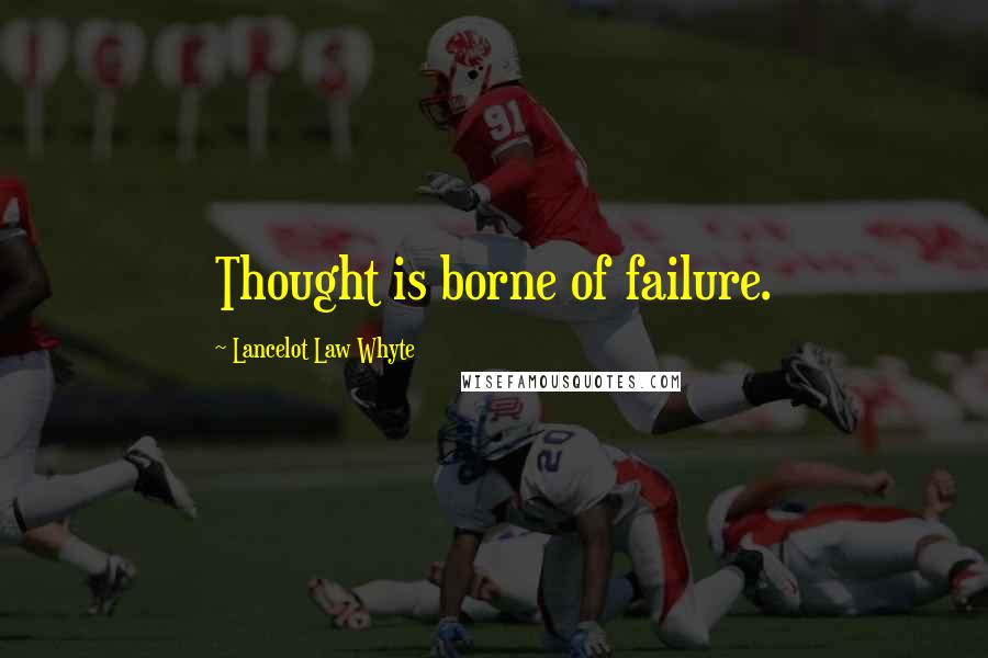 Lancelot Law Whyte Quotes: Thought is borne of failure.