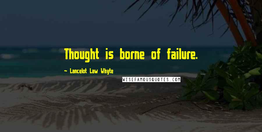 Lancelot Law Whyte Quotes: Thought is borne of failure.