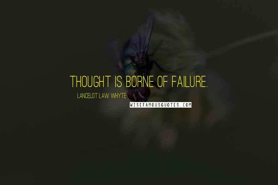 Lancelot Law Whyte Quotes: Thought is borne of failure.