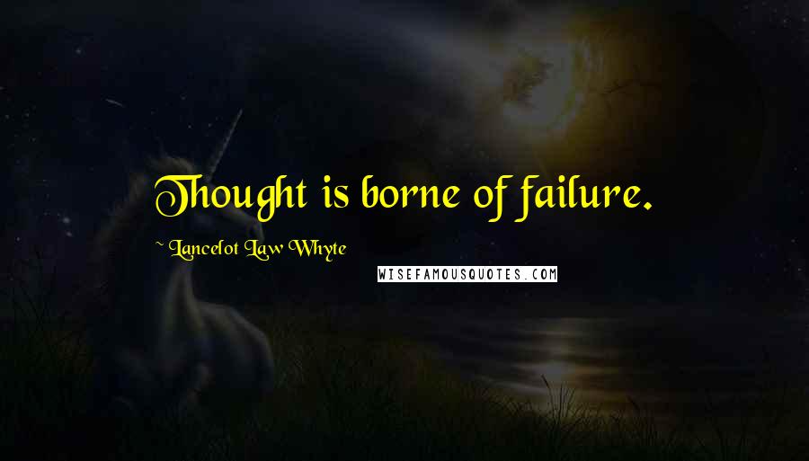 Lancelot Law Whyte Quotes: Thought is borne of failure.