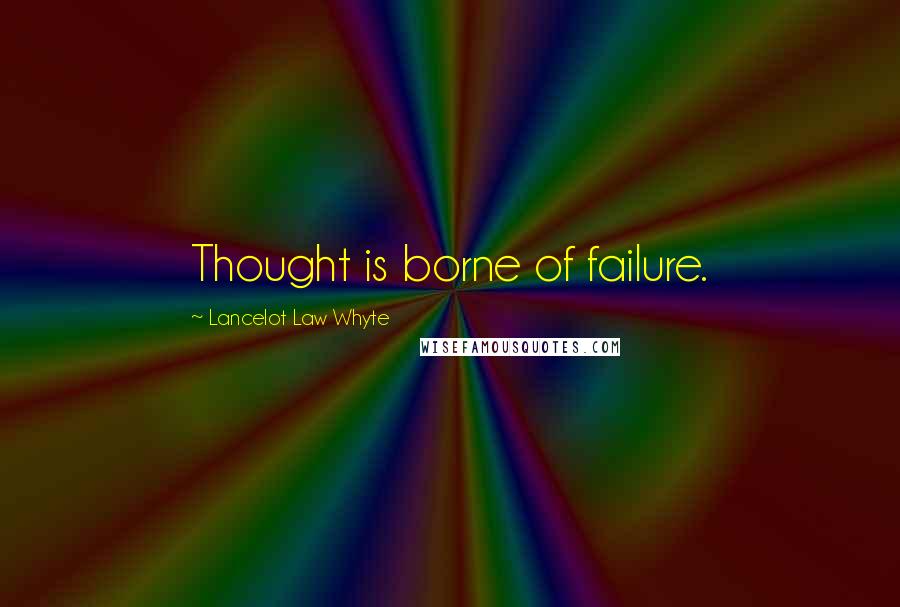 Lancelot Law Whyte Quotes: Thought is borne of failure.