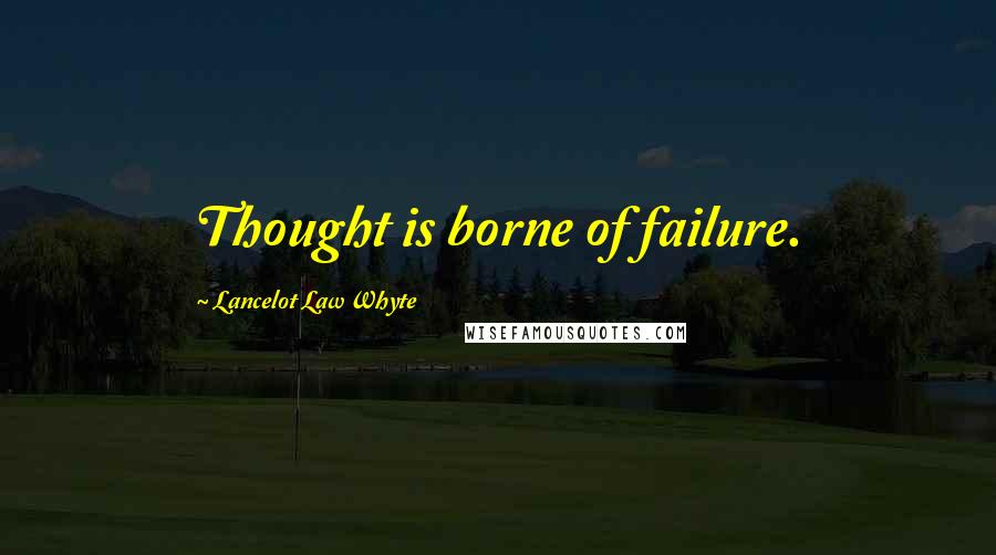 Lancelot Law Whyte Quotes: Thought is borne of failure.