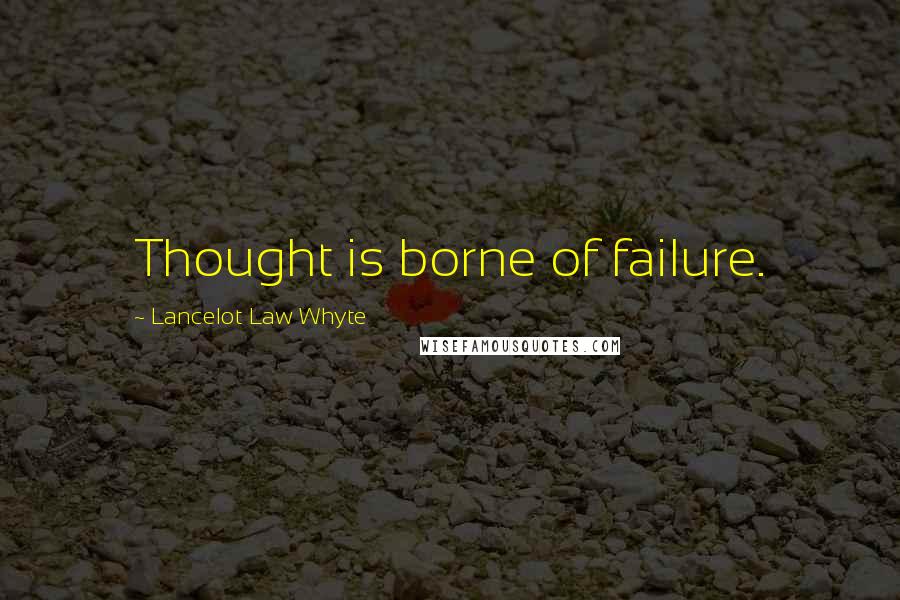 Lancelot Law Whyte Quotes: Thought is borne of failure.
