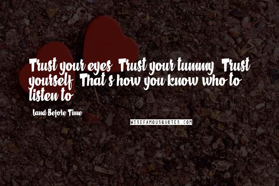 Land Before Time Quotes: Trust your eyes, Trust your tummy, Trust yourself. That's how you know who to listen to.