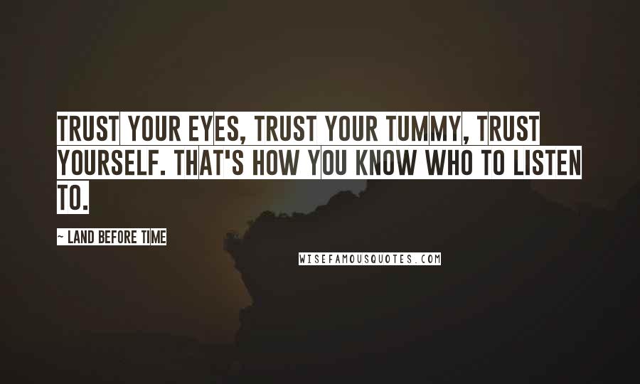 Land Before Time Quotes: Trust your eyes, Trust your tummy, Trust yourself. That's how you know who to listen to.