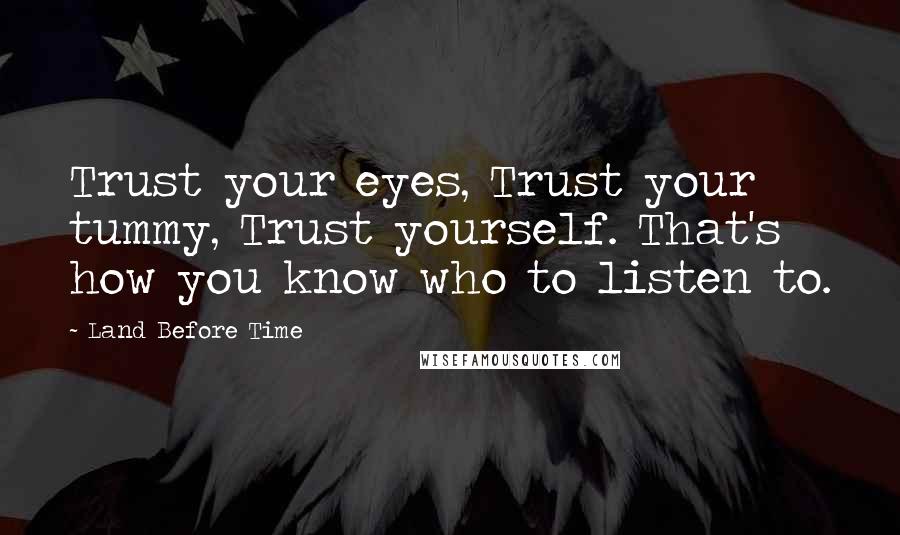 Land Before Time Quotes: Trust your eyes, Trust your tummy, Trust yourself. That's how you know who to listen to.