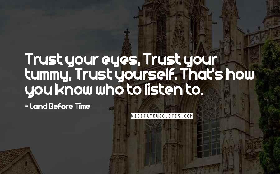 Land Before Time Quotes: Trust your eyes, Trust your tummy, Trust yourself. That's how you know who to listen to.