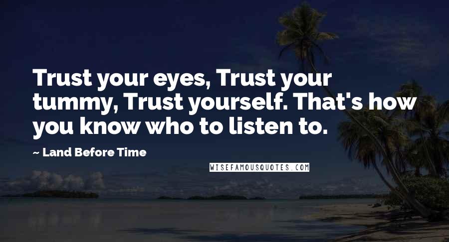 Land Before Time Quotes: Trust your eyes, Trust your tummy, Trust yourself. That's how you know who to listen to.