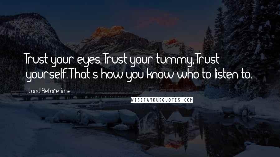 Land Before Time Quotes: Trust your eyes, Trust your tummy, Trust yourself. That's how you know who to listen to.