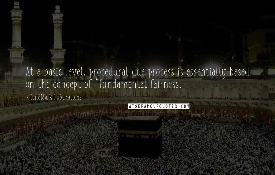 LandMark Publications Quotes: At a basic level, procedural due process is essentially based on the concept of "fundamental fairness.