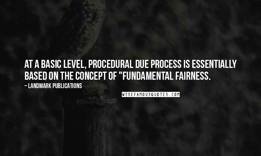 LandMark Publications Quotes: At a basic level, procedural due process is essentially based on the concept of "fundamental fairness.