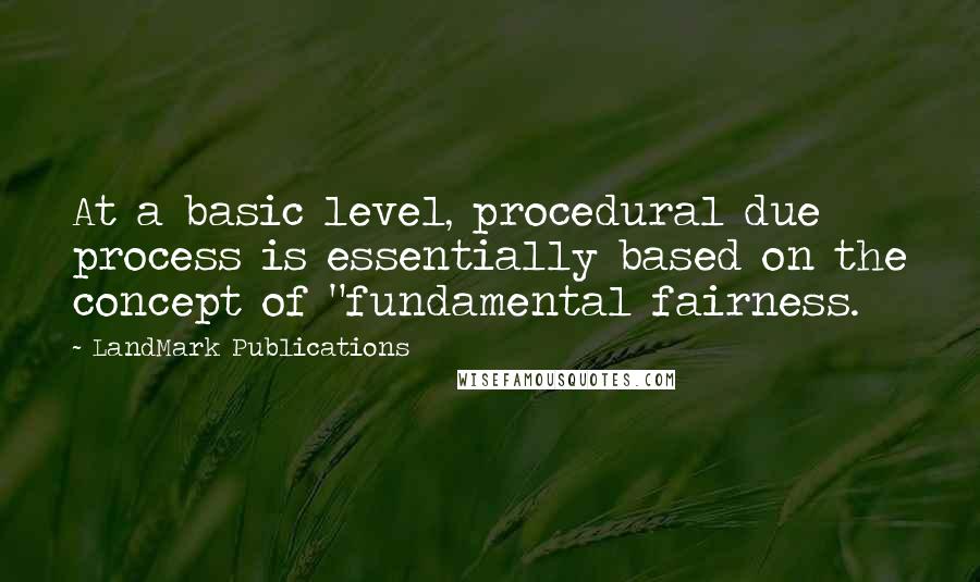 LandMark Publications Quotes: At a basic level, procedural due process is essentially based on the concept of "fundamental fairness.