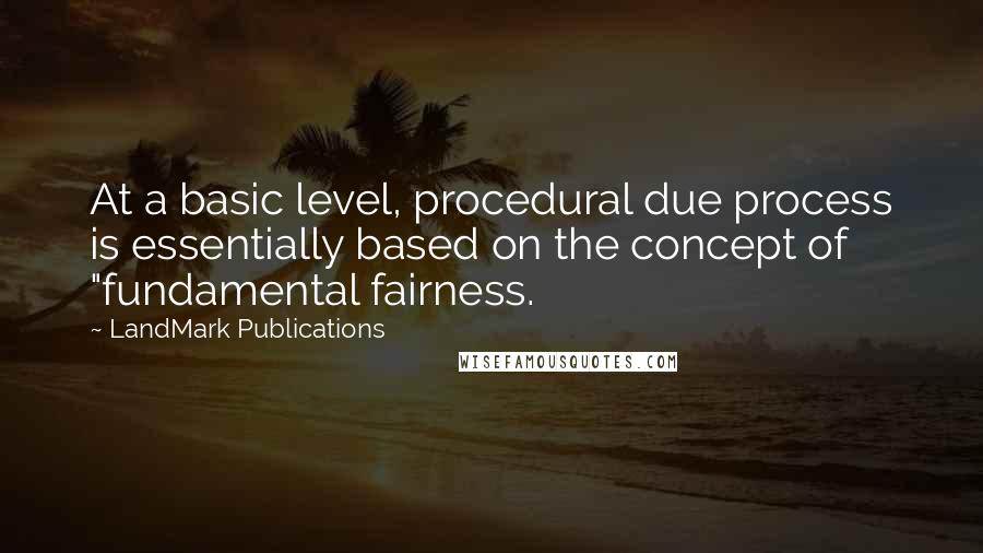 LandMark Publications Quotes: At a basic level, procedural due process is essentially based on the concept of "fundamental fairness.