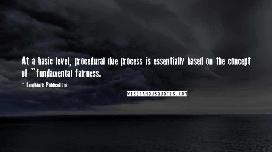 LandMark Publications Quotes: At a basic level, procedural due process is essentially based on the concept of "fundamental fairness.