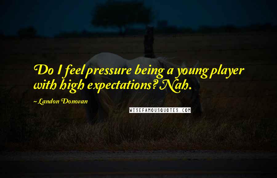 Landon Donovan Quotes: Do I feel pressure being a young player with high expectations? Nah.