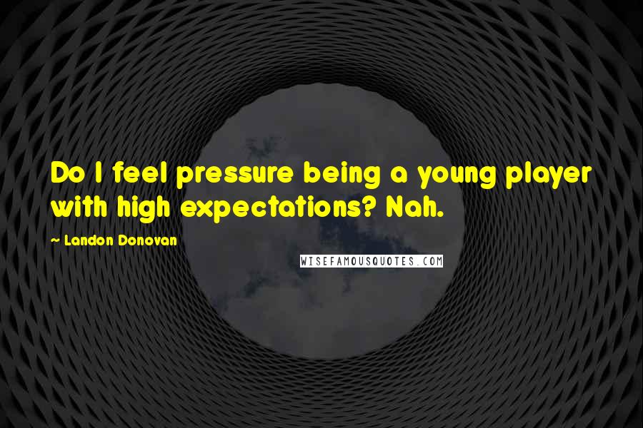 Landon Donovan Quotes: Do I feel pressure being a young player with high expectations? Nah.