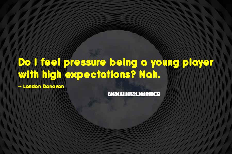 Landon Donovan Quotes: Do I feel pressure being a young player with high expectations? Nah.