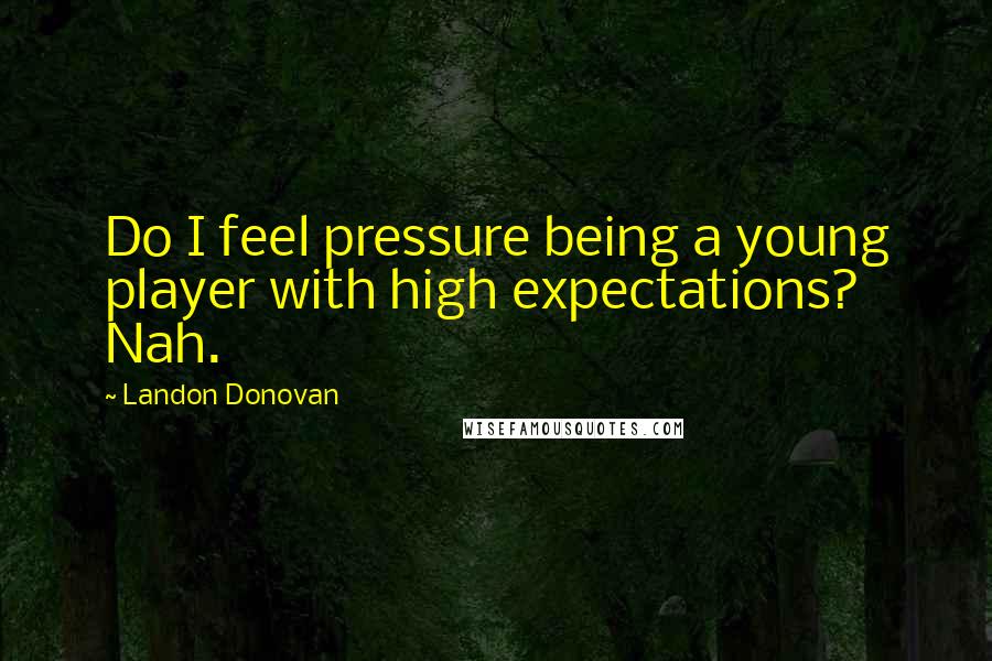 Landon Donovan Quotes: Do I feel pressure being a young player with high expectations? Nah.
