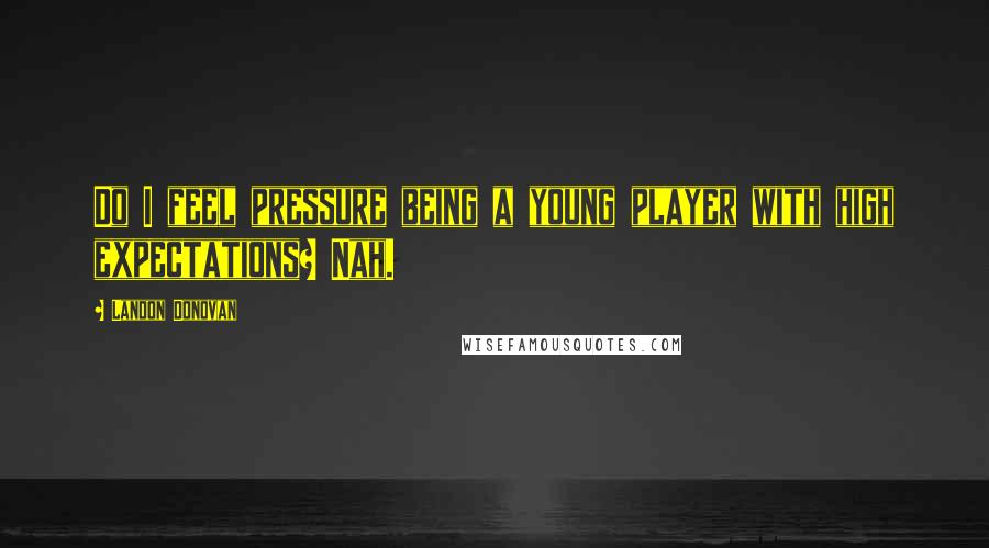 Landon Donovan Quotes: Do I feel pressure being a young player with high expectations? Nah.