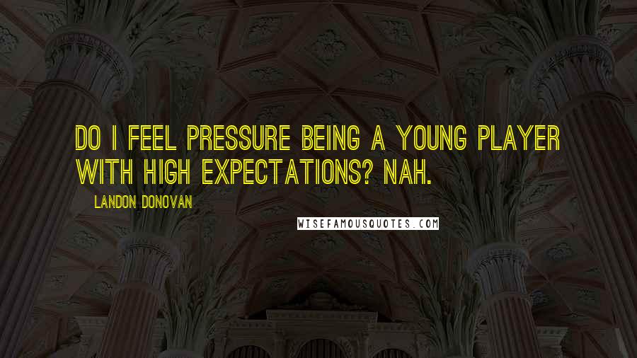 Landon Donovan Quotes: Do I feel pressure being a young player with high expectations? Nah.