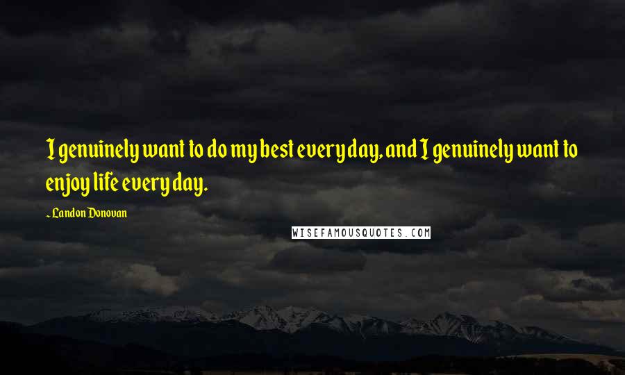 Landon Donovan Quotes: I genuinely want to do my best every day, and I genuinely want to enjoy life every day.