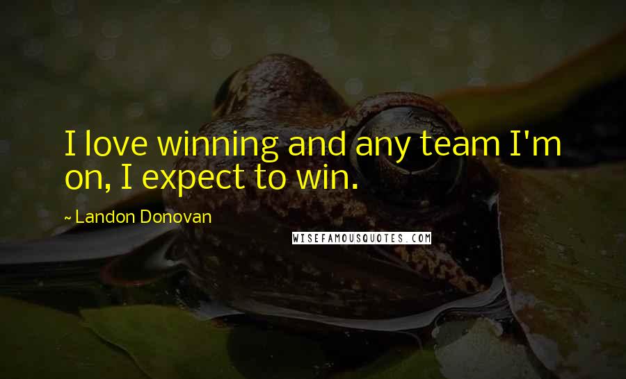 Landon Donovan Quotes: I love winning and any team I'm on, I expect to win.