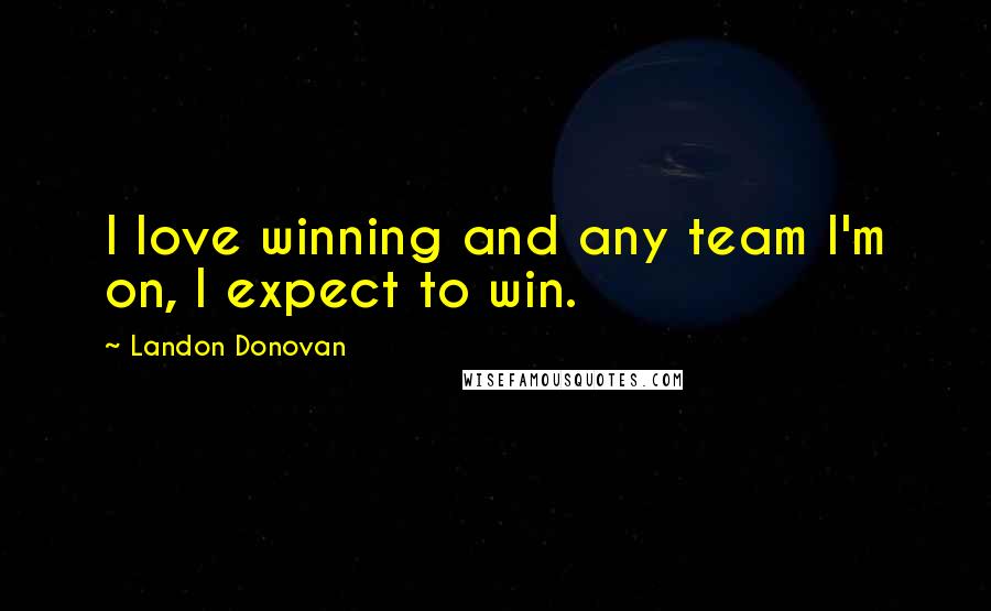 Landon Donovan Quotes: I love winning and any team I'm on, I expect to win.